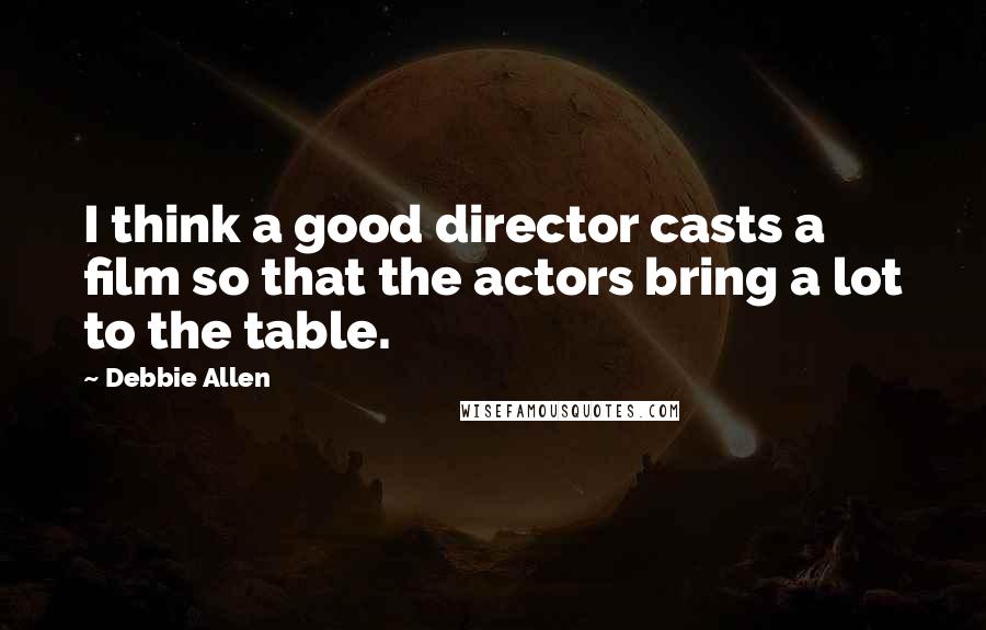 Debbie Allen quotes: I think a good director casts a film so that the actors bring a lot to the table.