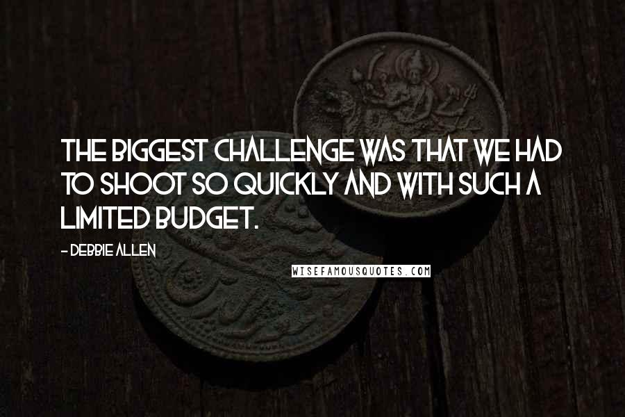 Debbie Allen quotes: The biggest challenge was that we had to shoot so quickly and with such a limited budget.