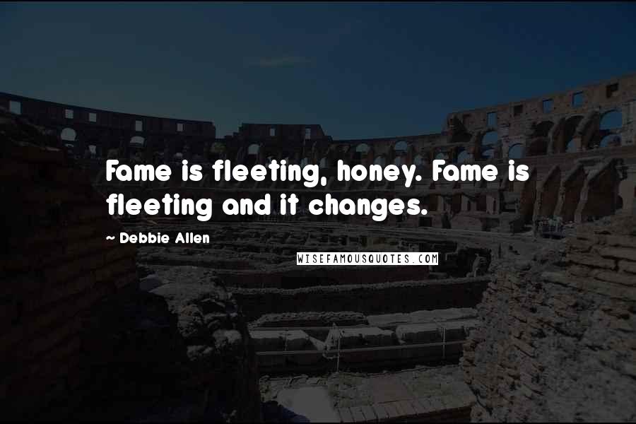 Debbie Allen quotes: Fame is fleeting, honey. Fame is fleeting and it changes.