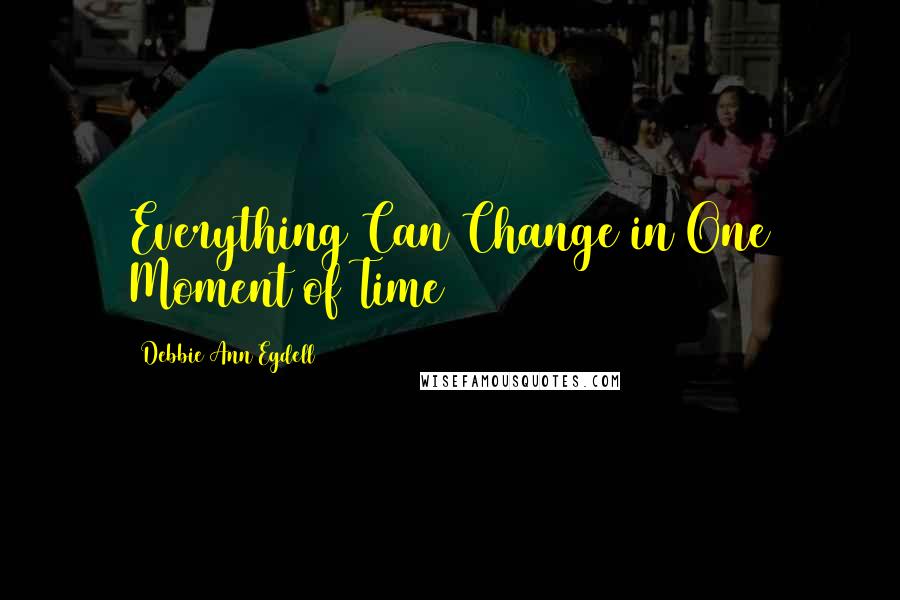Debbie Ann Egdell quotes: Everything Can Change in One Moment of Time