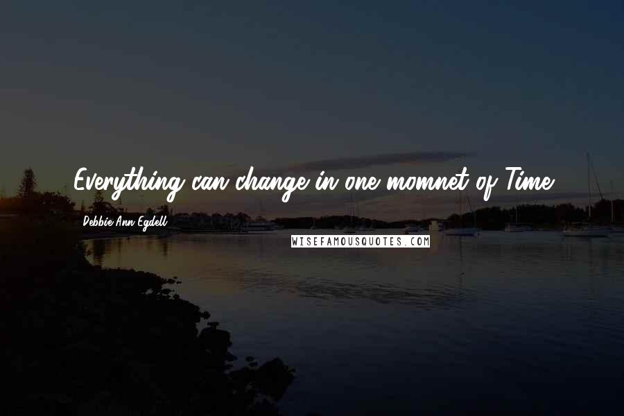 Debbie Ann Egdell quotes: Everything can change in one momnet of Time