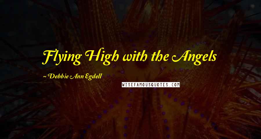 Debbie Ann Egdell quotes: Flying High with the Angels