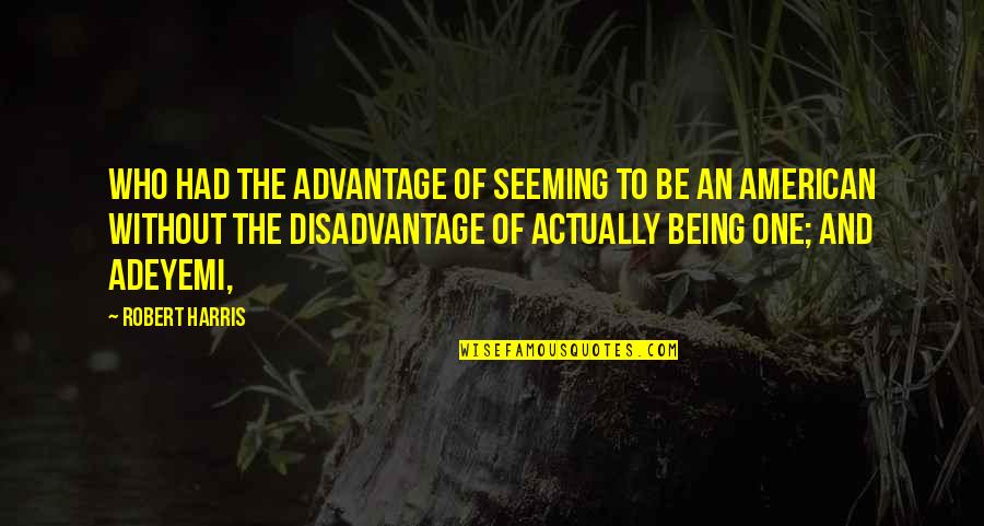 Debbie Ann Ketchie Quotes By Robert Harris: who had the advantage of seeming to be Debbie Ann Ketchie Quotes By Robert Harris: who had the advantage of seeming to be