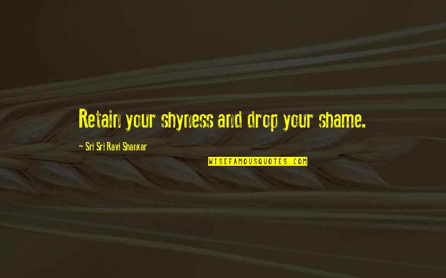 Debbie Ann Ketchie Quotes By Sri Sri Ravi Shankar: Retain your shyness and drop your shame. Debbie Ann Ketchie Quotes By Sri Sri Ravi Shankar: Retain your shyness and drop your shame.