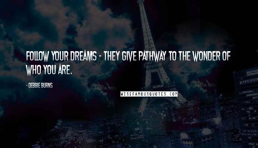 Debbie Burns quotes: Follow your Dreams - They give pathway to the wonder of who you are.