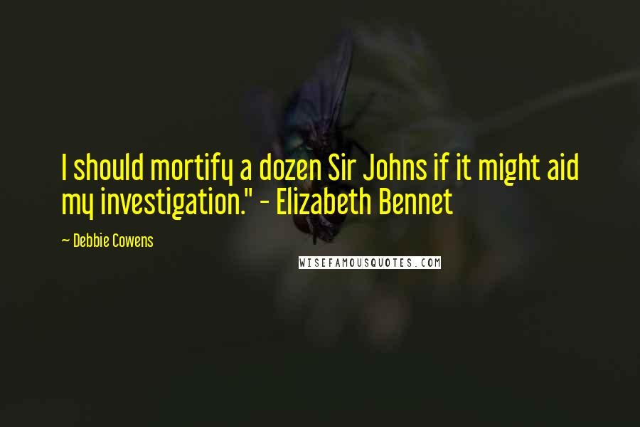 Debbie Cowens quotes: I should mortify a dozen Sir Johns if it might aid my investigation." - Elizabeth Bennet