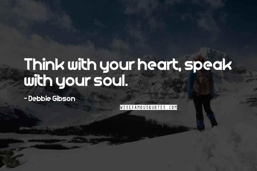 Debbie Gibson quotes: Think with your heart, speak with your soul.