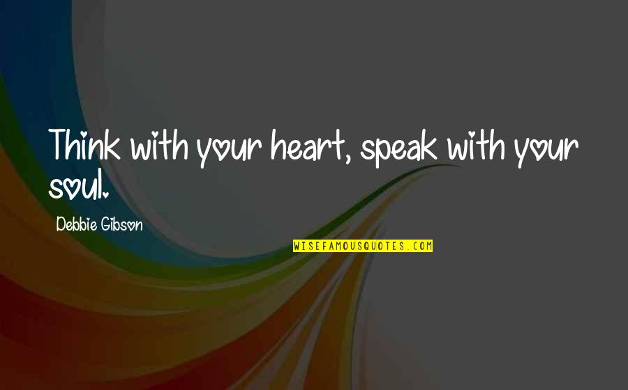 Debbie Gibson Quotes By Debbie Gibson: Think with your heart, speak with your soul.