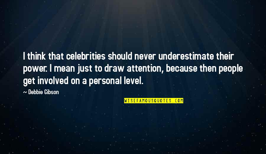 Debbie Gibson Quotes By Debbie Gibson: I think that celebrities should never underestimate their Debbie Gibson Quotes By Debbie Gibson: I think that celebrities should never underestimate their