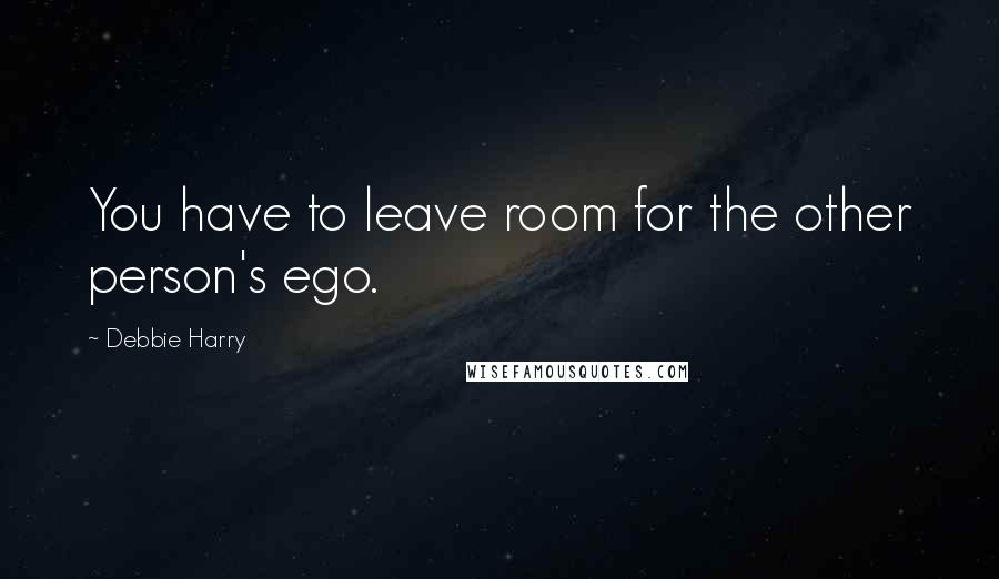 Debbie Harry quotes: You have to leave room for the other person's ego.