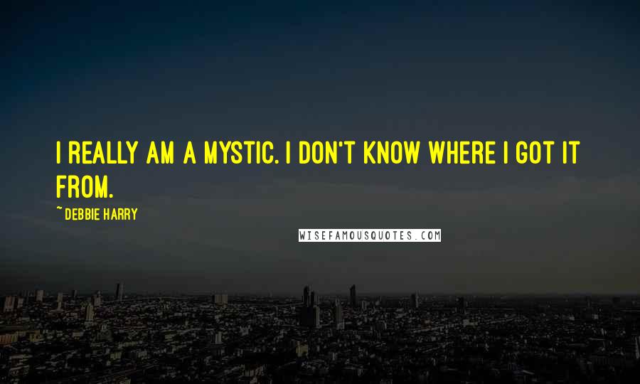 Debbie Harry quotes: I really am a mystic. I don't know where I got it from.