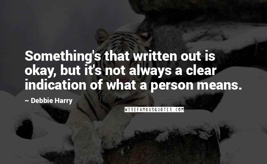 Debbie Harry quotes: Something's that written out is okay, but it's not always a clear indication of what a person means.
