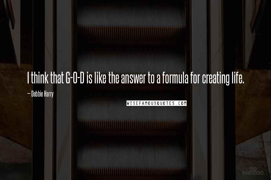 Debbie Harry quotes: I think that G-O-D is like the answer to a formula for creating life.