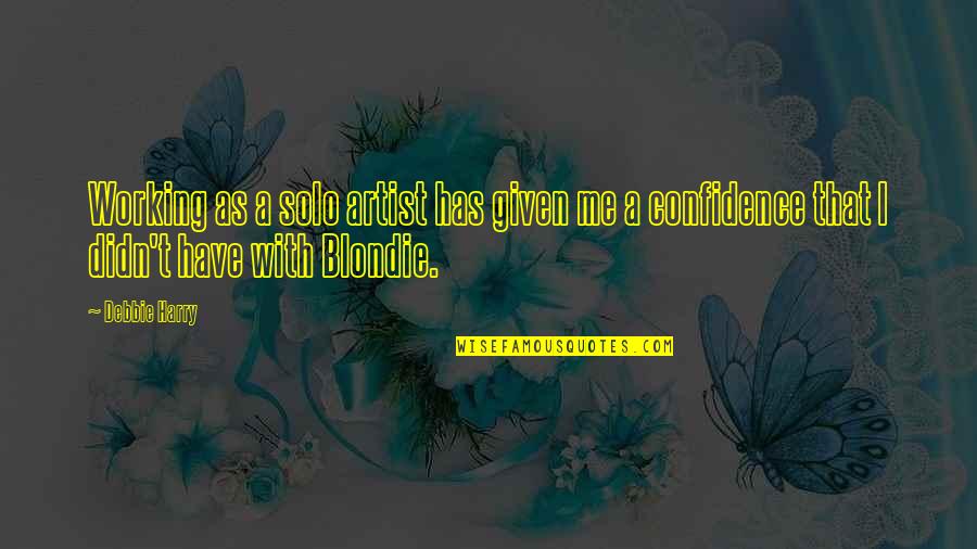 Debbie Harry Quotes By Debbie Harry: Working as a solo artist has given me