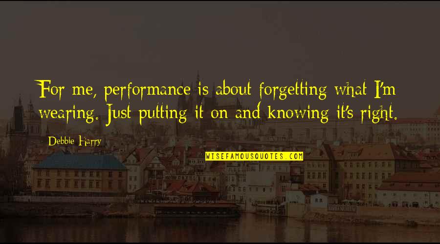 Debbie Harry Quotes By Debbie Harry: For me, performance is about forgetting what I'm Debbie Harry Quotes By Debbie Harry: For me, performance is about forgetting what I'm