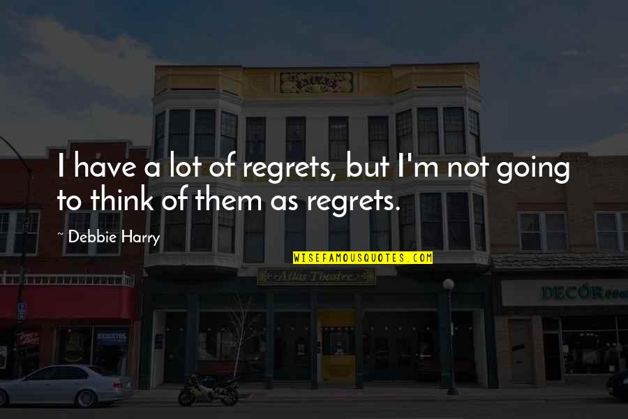 Debbie Harry Quotes By Debbie Harry: I have a lot of regrets, but I'm