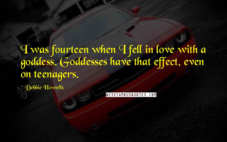 Debbie Howells quotes: I was fourteen when I fell in love with a goddess. Goddesses have that effect, even on teenagers.