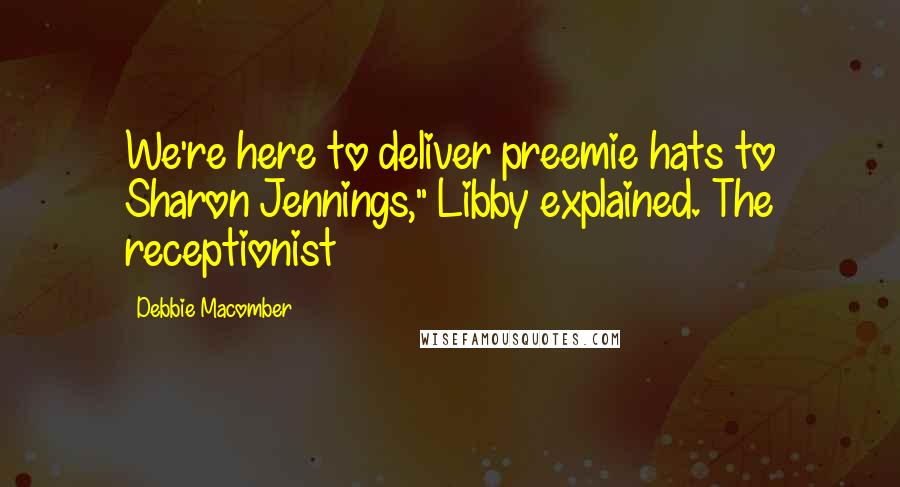 Debbie Macomber quotes: We're here to deliver preemie hats to Sharon Jennings," Libby explained. The receptionist