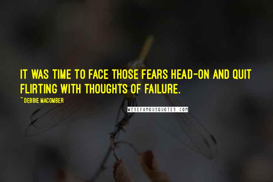 Debbie Macomber quotes: It was time to face those fears head-on and quit flirting with thoughts of failure.