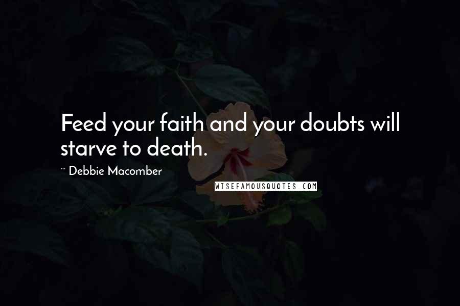 Debbie Macomber quotes: Feed your faith and your doubts will starve to death.