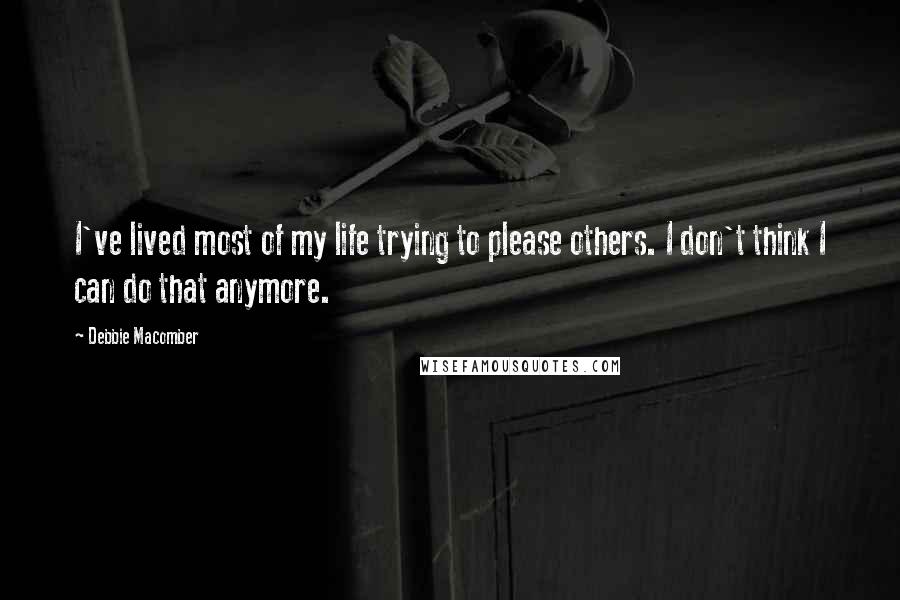 Debbie Macomber quotes: I've lived most of my life trying to please others. I don't think I can do that anymore.