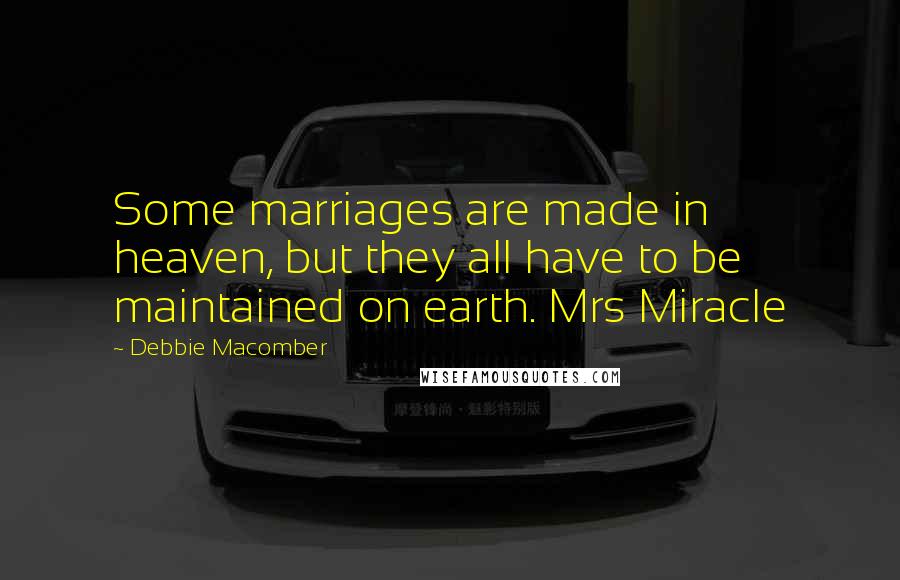 Debbie Macomber quotes: Some marriages are made in heaven, but they all have to be maintained on earth. Mrs Miracle