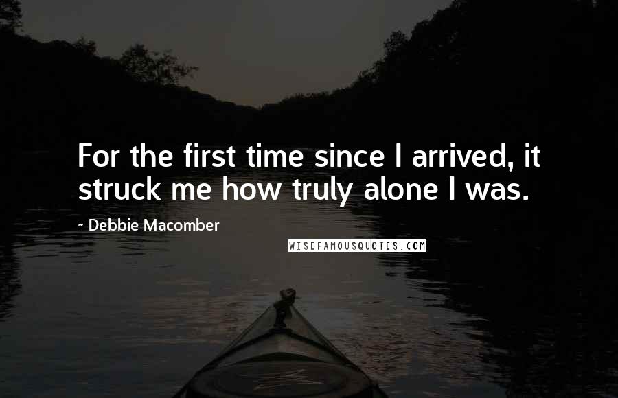 Debbie Macomber quotes: For the first time since I arrived, it struck me how truly alone I was.