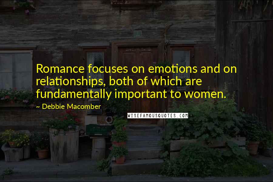 Debbie Macomber quotes: Romance focuses on emotions and on relationships, both of which are fundamentally important to women. Debbie Macomber quotes: Romance focuses on emotions and on relationships, both of which are fundamentally important to women.