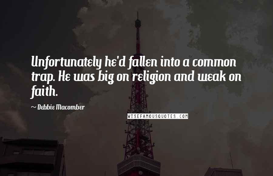 Debbie Macomber quotes: Unfortunately he'd fallen into a common trap. He was big on religion and weak on faith.