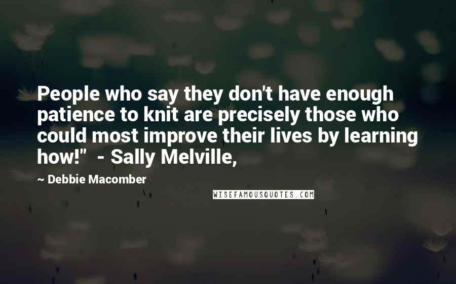 Debbie Macomber quotes: People who say they don't have enough patience to knit are precisely those who could most improve their lives by learning how!" - Sally Melville, Debbie Macomber quotes: People who say they don't have enough patience to knit are precisely those who could most improve their lives by learning how!" - Sally Melville,