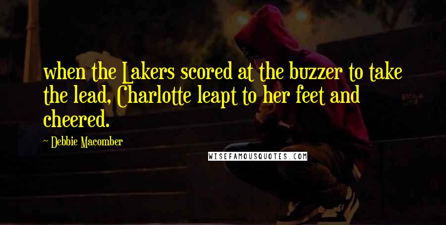 Debbie Macomber quotes: when the Lakers scored at the buzzer to take the lead, Charlotte leapt to her feet and cheered.