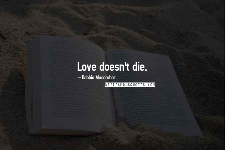 Debbie Macomber quotes: Love doesn't die.