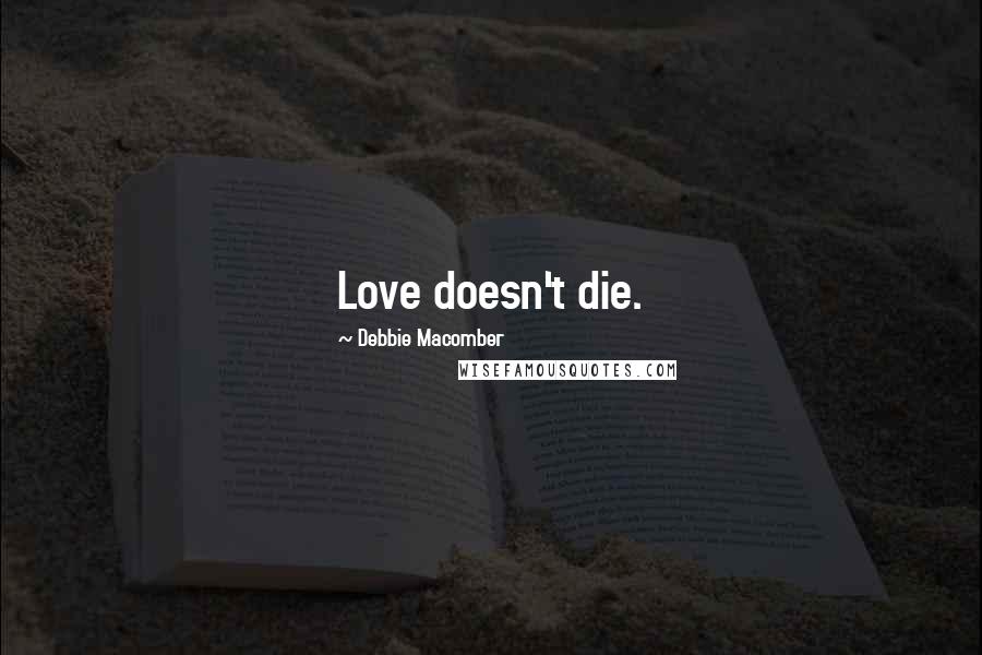 Debbie Macomber quotes: Love doesn't die.