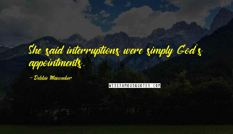 Debbie Macomber quotes: She said interruptions were simply God's appointments.