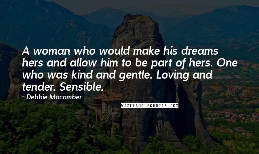 Debbie Macomber quotes: A woman who would make his dreams hers and allow him to be part of hers. One who was kind and gentle. Loving and tender. Sensible.