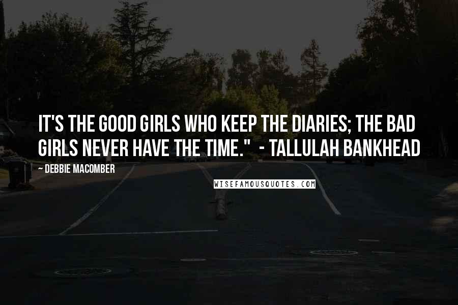 Debbie Macomber quotes: It's the good girls who keep the diaries; the bad girls never have the time." - Tallulah Bankhead