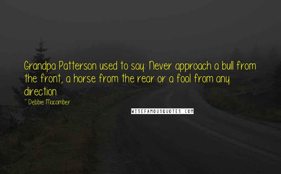 Debbie Macomber quotes: Grandpa Patterson used to say: Never approach a bull from the front, a horse from the rear or a fool from any direction.