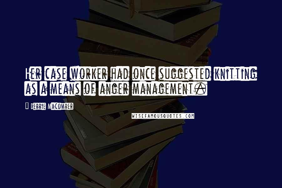 Debbie Macomber quotes: Her case worker had once suggested knitting as a means of anger management.