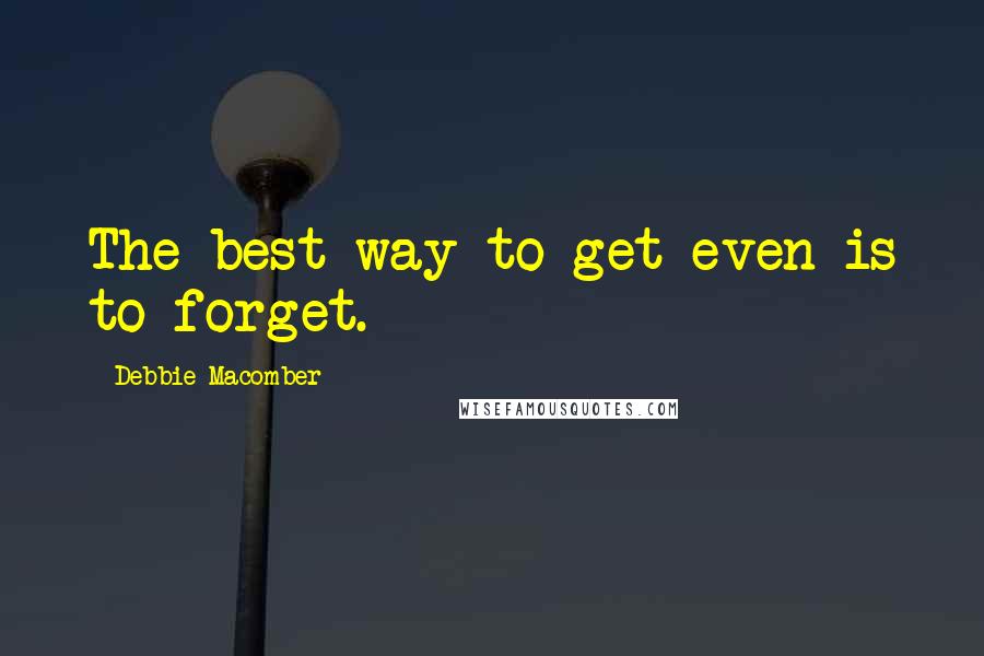 Debbie Macomber quotes: The best way to get even is to forget.