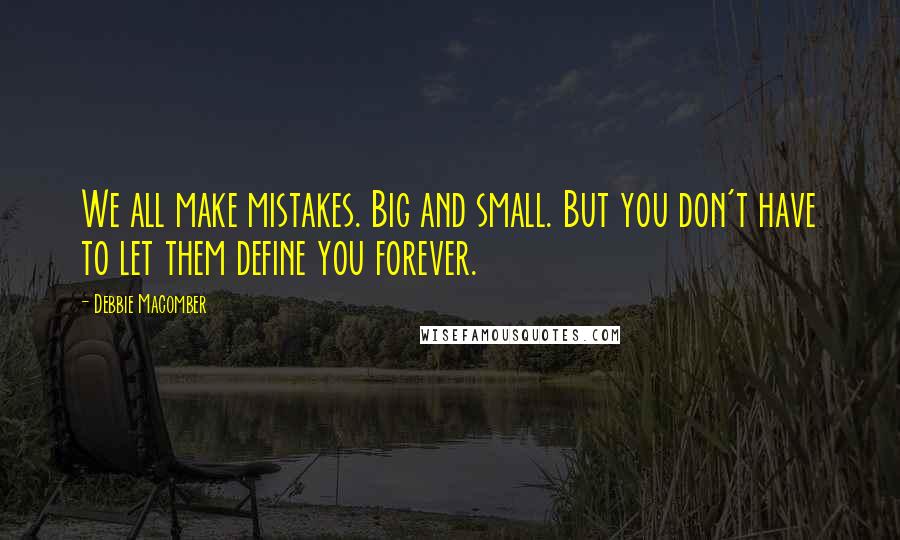 Debbie Macomber quotes: We all make mistakes. Big and small. But you don't have to let them define you forever.