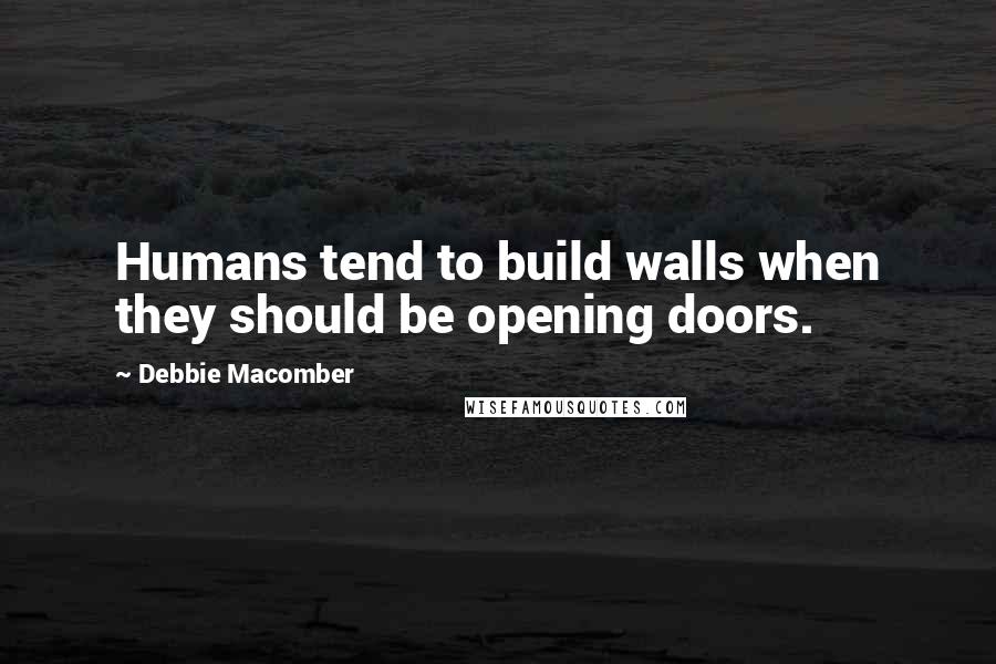 Debbie Macomber quotes: Humans tend to build walls when they should be opening doors.