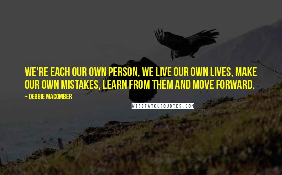 Debbie Macomber quotes: We're each our own person, we live our own lives, make our own mistakes, learn from them and move forward. Debbie Macomber quotes: We're each our own person, we live our own lives, make our own mistakes, learn from them and move forward.