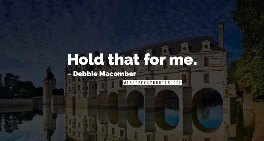 Debbie Macomber quotes: Hold that for me.