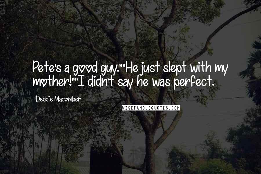 Debbie Macomber quotes: Pete's a good guy.""He just slept with my mother!""I didn't say he was perfect.