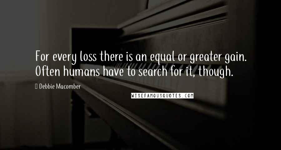 Debbie Macomber quotes: For every loss there is an equal or greater gain. Often humans have to search for it, though.