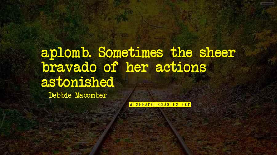 Debbie Macomber Quotes By Debbie Macomber: aplomb. Sometimes the sheer bravado of her actions