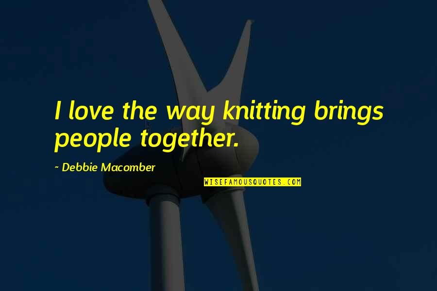 Debbie Macomber Quotes By Debbie Macomber: I love the way knitting brings people together.
