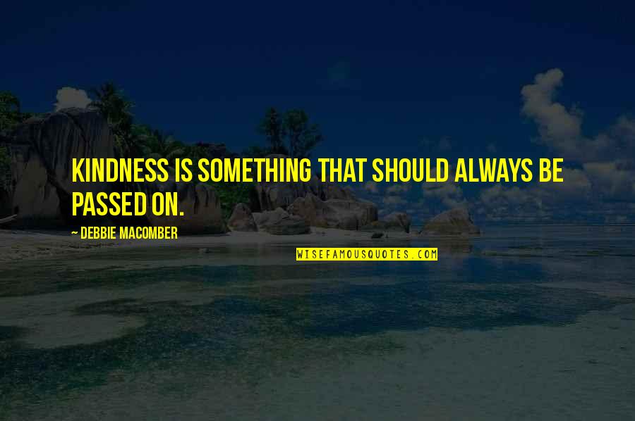 Debbie Macomber Quotes By Debbie Macomber: Kindness is something that should always be passed