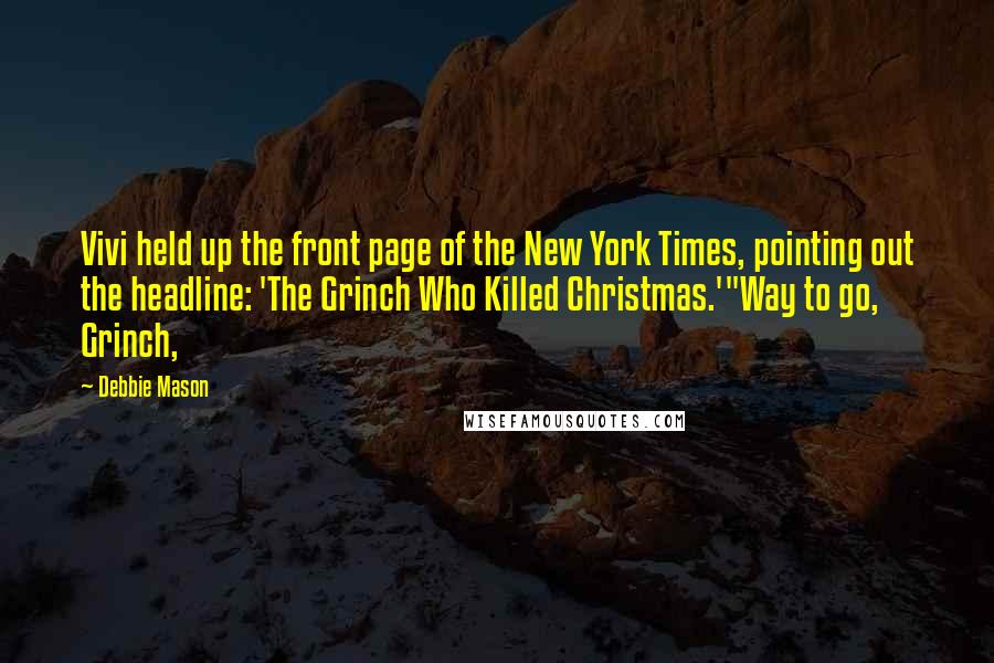 Debbie Mason quotes: Vivi held up the front page of the New York Times, pointing out the headline: 'The Grinch Who Killed Christmas.'"Way to go, Grinch, Debbie Mason quotes: Vivi held up the front page of the New York Times, pointing out the headline: 'The Grinch Who Killed Christmas.'"Way to go, Grinch,