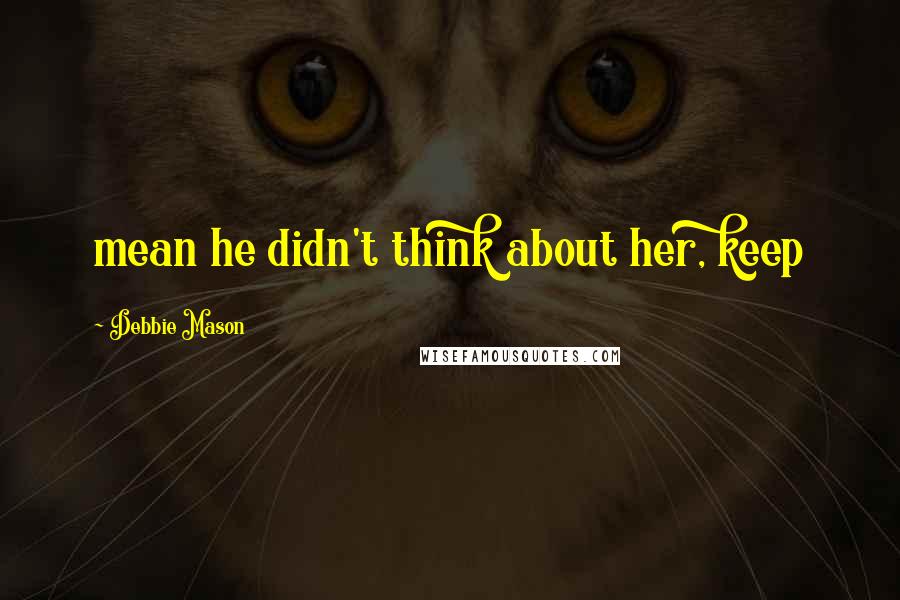 Debbie Mason quotes: mean he didn't think about her, keep